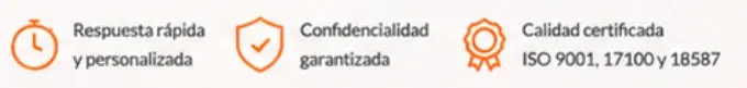 Respuesta rápida y personalizada, Confidencialidad garantizada, Calidad certificada ISO 9001, 17100 y 18587